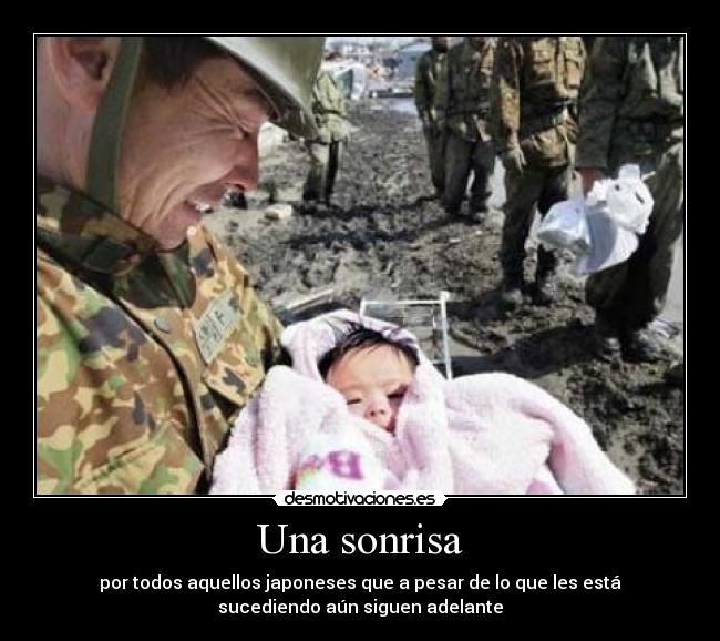 Una sonrisa - por todos aquellos japoneses que a pesar de lo que les está
sucediendo aún siguen adelante