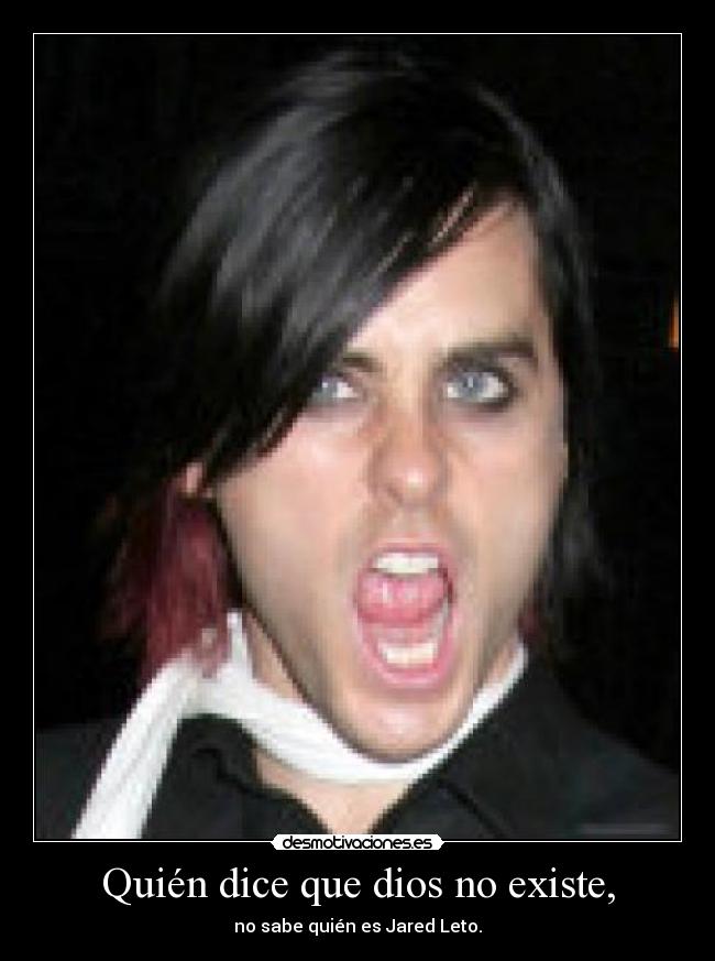 Quién dice que dios no existe, - no sabe quién es Jared Leto.