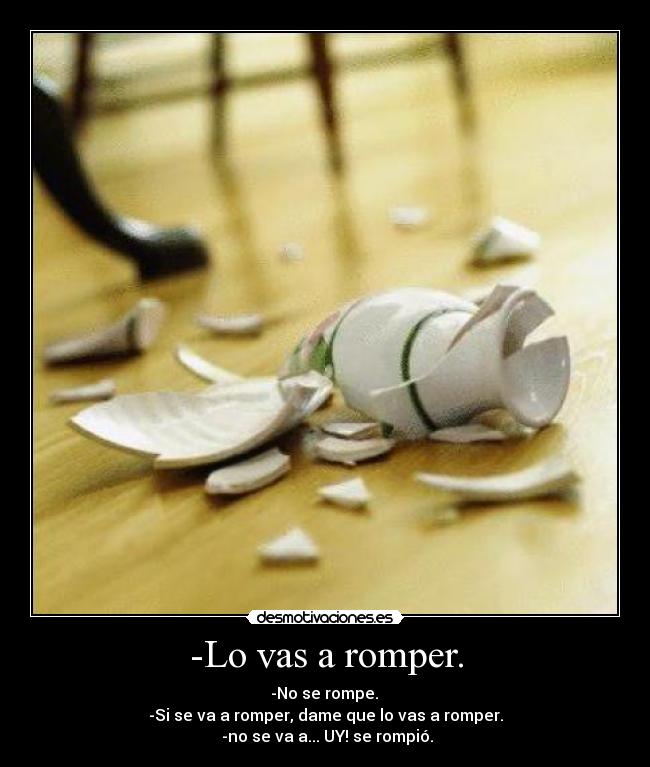 -Lo vas a romper. -