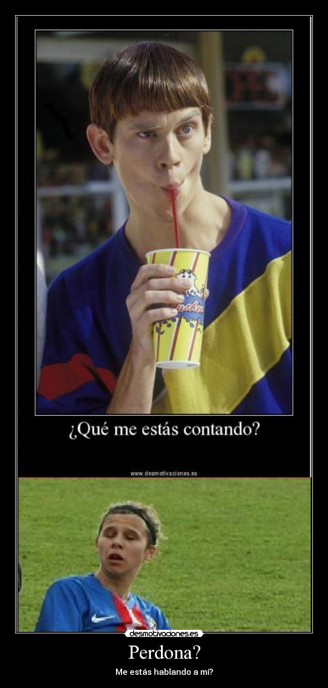 Perdona? - Me estás hablando a mí?