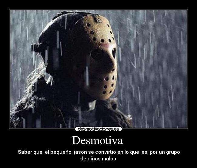 Desmotiva - Saber que el pequeño jason se convirtio en lo que es, por un grupo de niños malos