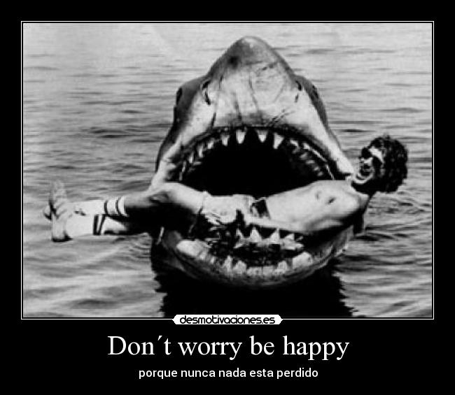 Don´t worry be happy - porque nunca nada esta perdido