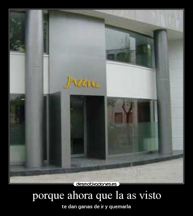 porque ahora que la as visto - te dan ganas de ir y quemarla