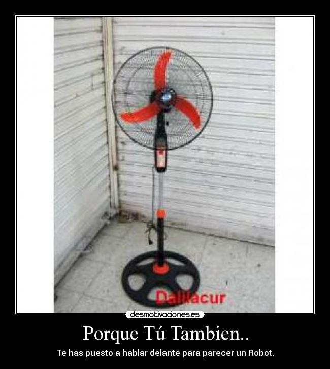 Porque Tú Tambien.. - Te has puesto a hablar delante para parecer un Robot.