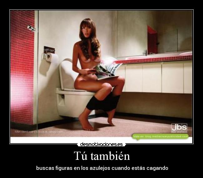 Tú también -  buscas figuras en los azulejos cuando estás cagando