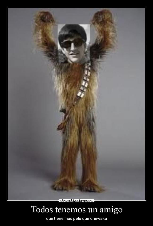 Todos tenemos un amigo - que tiene mas pelo que chewaka