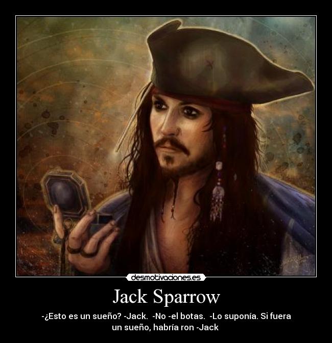 Jack Sparrow - -¿Esto es un sueño? -Jack.  -No -el botas.  -Lo suponía. Si fuera
un sueño, habría ron -Jack 