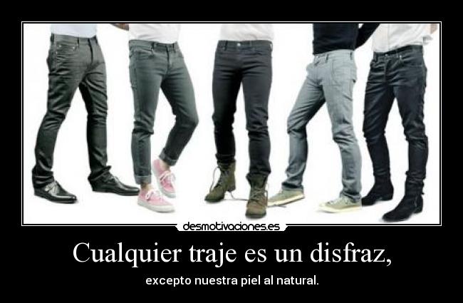 Cualquier traje es un disfraz, - excepto nuestra piel al natural.