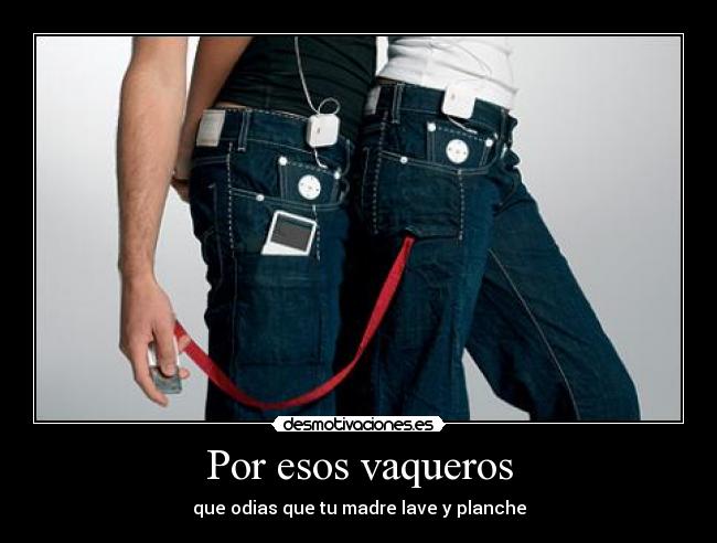 Por esos vaqueros - que odias que tu madre lave y planche
