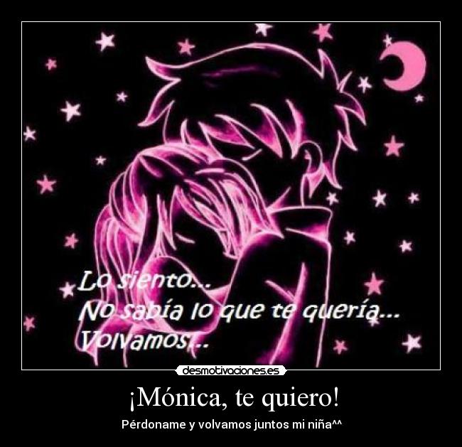 ¡Mónica, te quiero! - Pérdoname y volvamos juntos mi niña^^