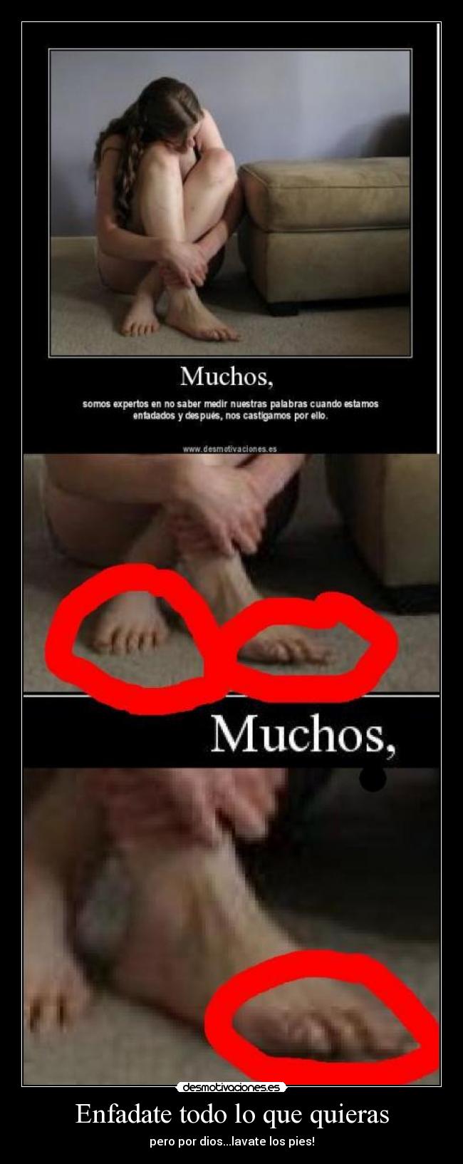 Enfadate todo lo que quieras - pero por dios...lavate los pies!
