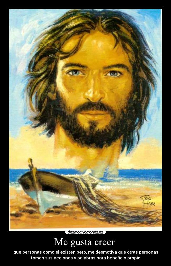 Me gusta creer  - que personas como el existen pero, me desmotiva que otras personas
tomen sus acciones y palabras para beneficio propio