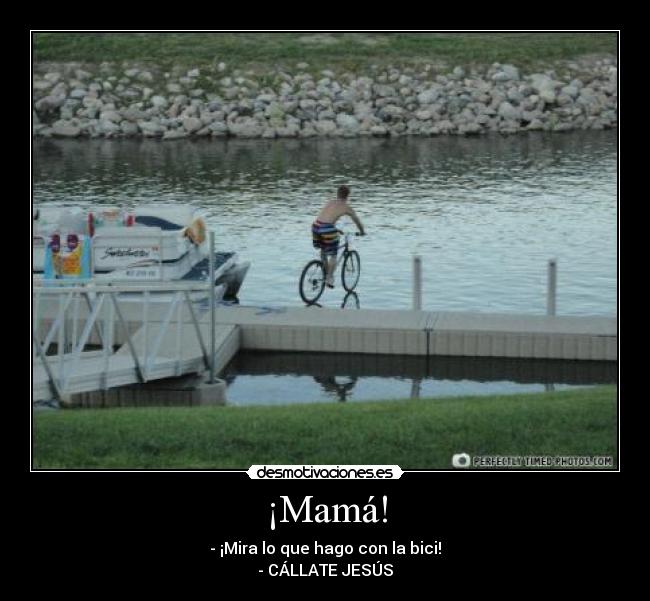 ¡Mamá! - - ¡Mira lo que hago con la bici!
- CÁLLATE JESÚS