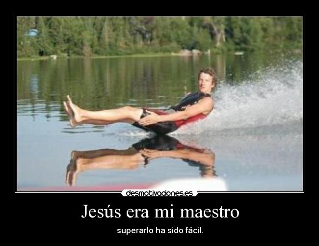Jesús era mi maestro - superarlo ha sido fácil.