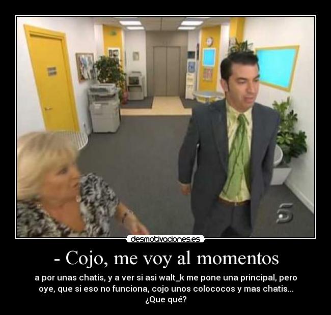 - Cojo, me voy al momentos -