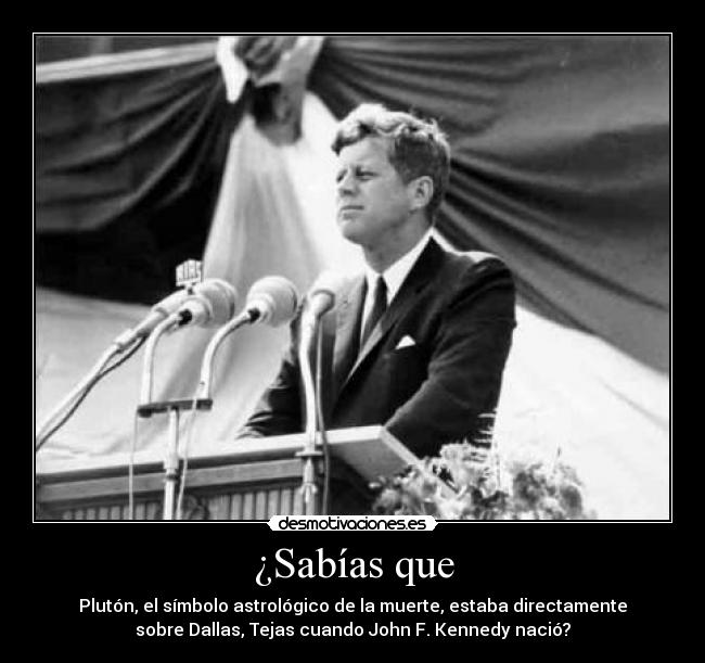 ¿Sabías que - Plutón, el símbolo astrológico de la muerte, estaba directamente
sobre Dallas, Tejas cuando John F. Kennedy nació?