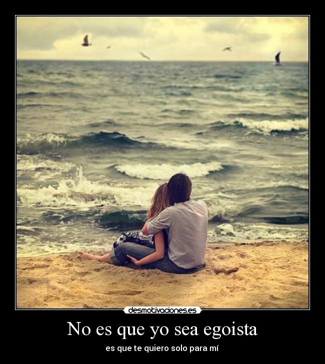 No es que yo sea egoista -