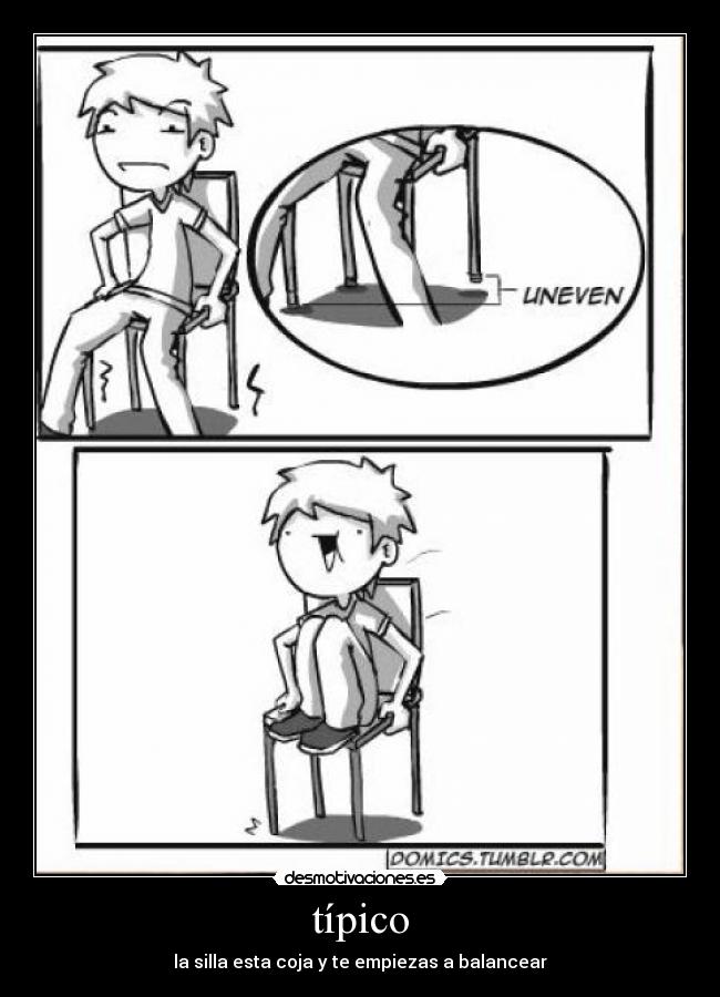 típico - la silla esta coja y te empiezas a balancear