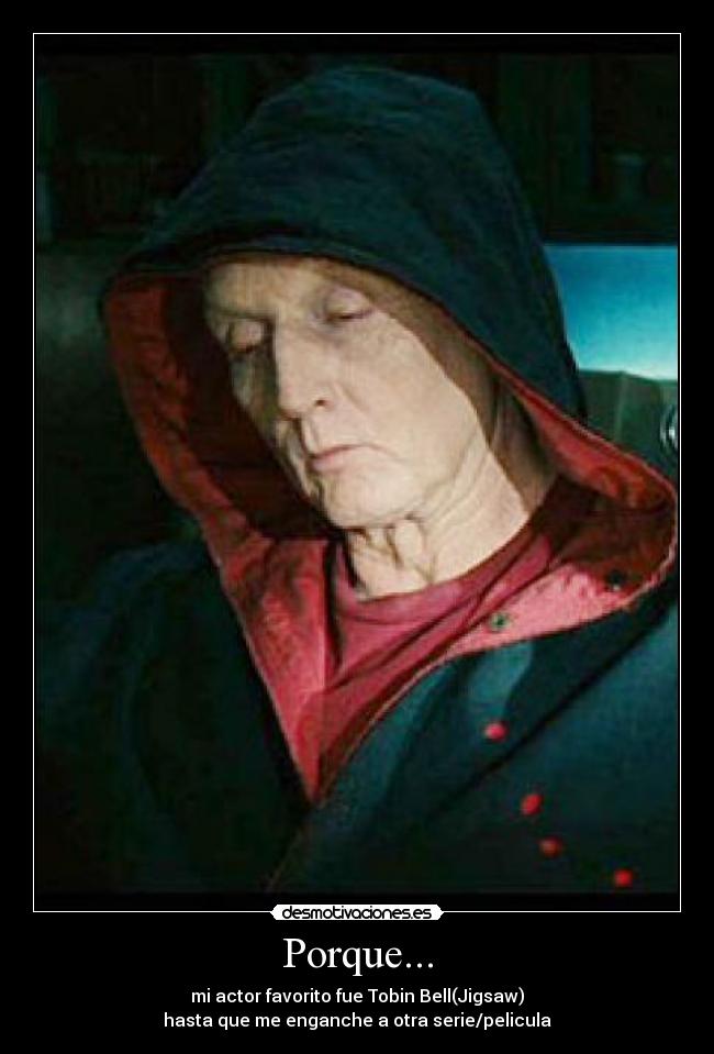 Porque... - mi actor favorito fue Tobin Bell(Jigsaw)
hasta que me enganche a otra serie/pelicula