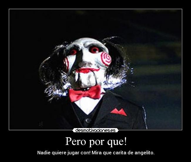 Pero por que! - Nadie quiere jugar con! Mira que carita de angelito.