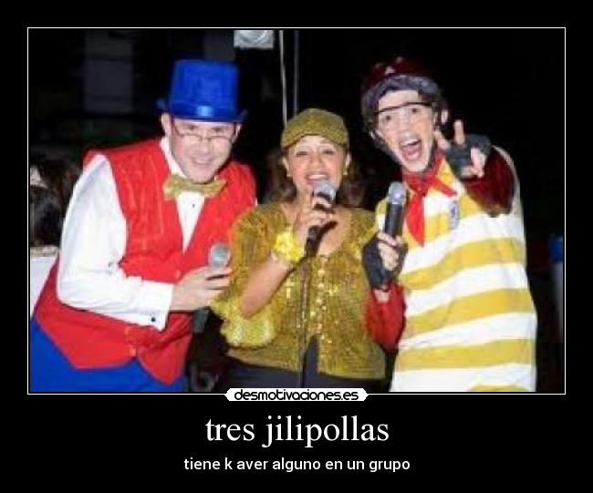 tres jilipollas - tiene k aver alguno en un grupo