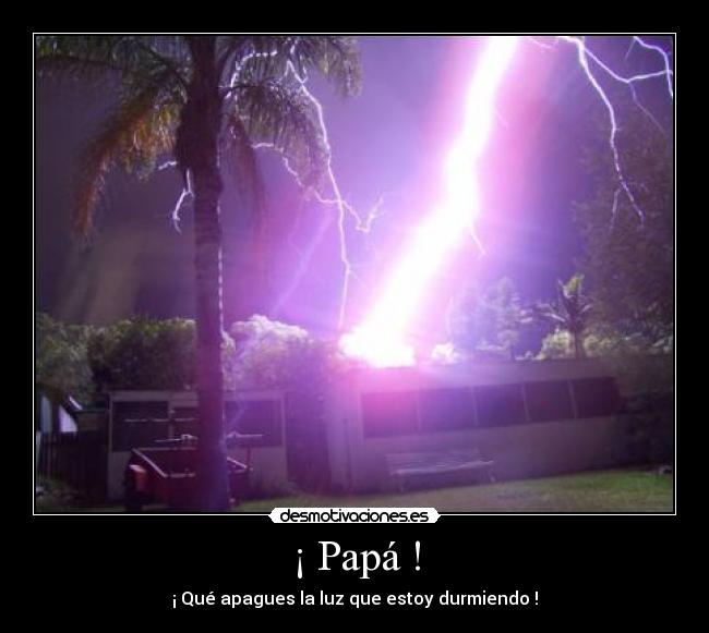 ¡ Papá ! - ¡ Qué apagues la luz que estoy durmiendo !