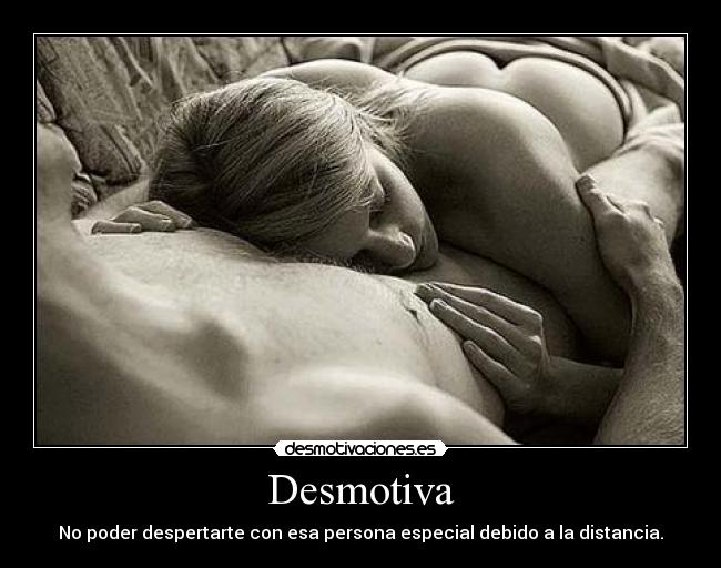 Desmotiva - No poder despertarte con esa persona especial debido a la distancia.