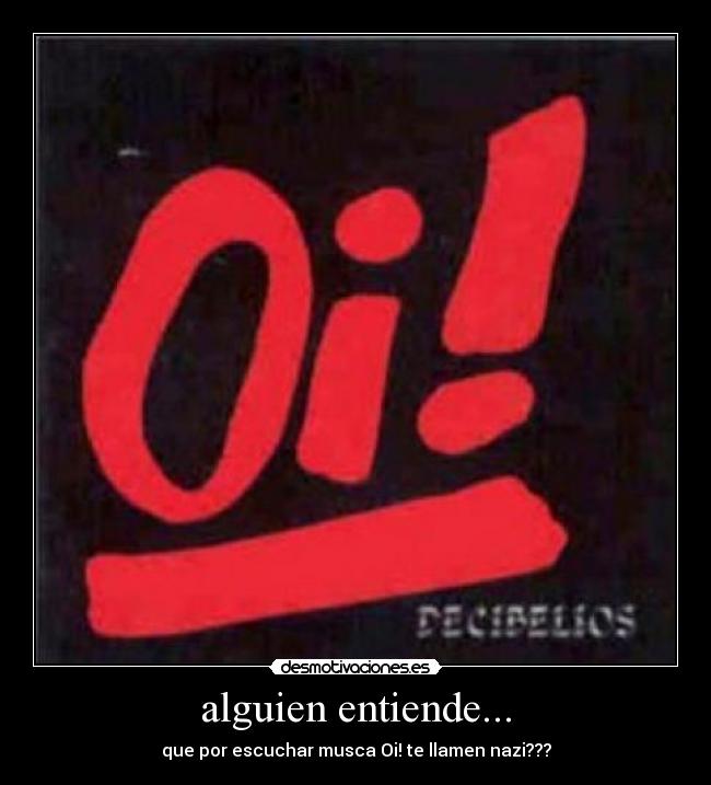 alguien entiende... - que por escuchar musca Oi! te llamen nazi???