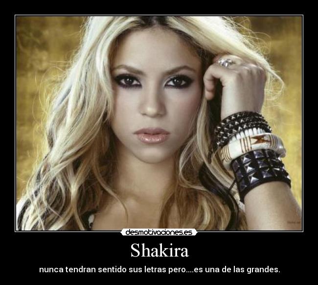 Shakira - nunca tendran sentido sus letras pero....es una de las grandes.