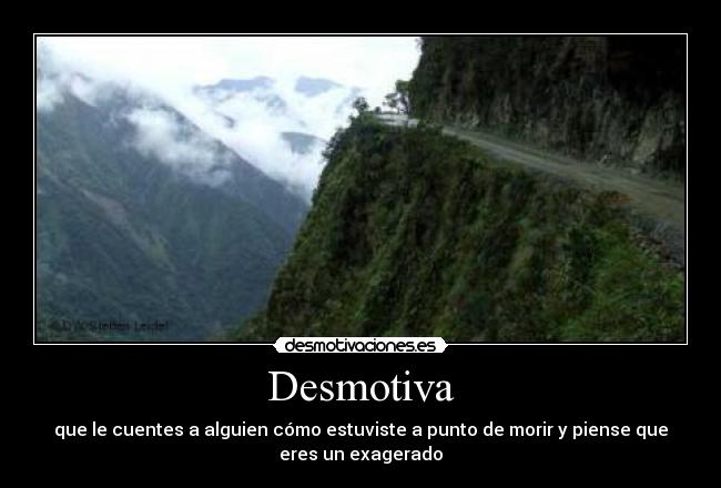 Desmotiva - que le cuentes a alguien cómo estuviste a punto de morir y piense que
eres un exagerado