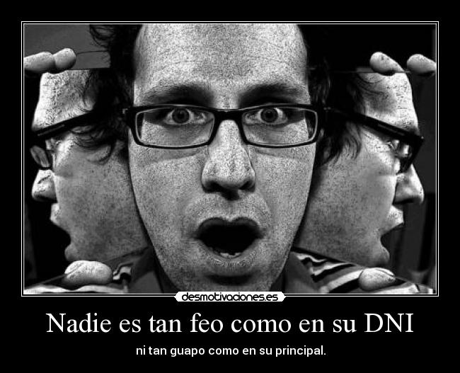 Nadie es tan feo como en su DNI - ni tan guapo como en su principal.