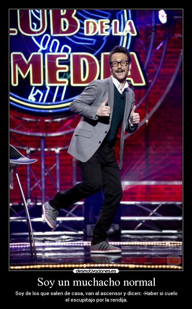 Soy un muchacho normal - Soy de los que salen de casa, van al ascensor y dicen: -Haber si cuelo
el escupitajo por la rendija.