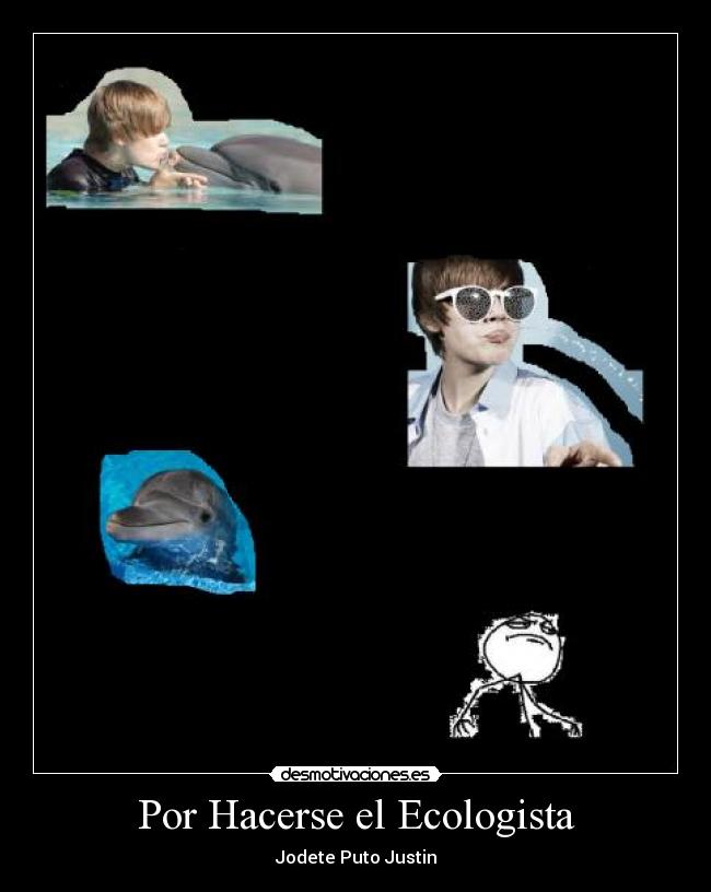 Por Hacerse el Ecologista - Jodete Puto Justin