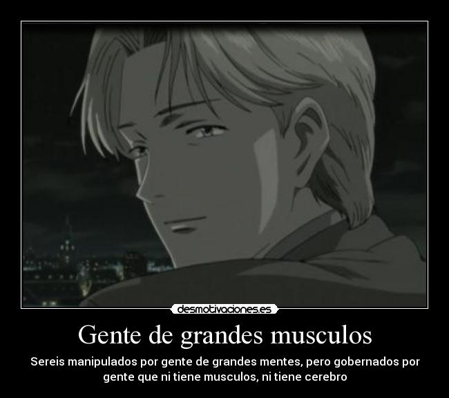 Gente de grandes musculos - Sereis manipulados por gente de grandes mentes, pero gobernados por
gente que ni tiene musculos, ni tiene cerebro