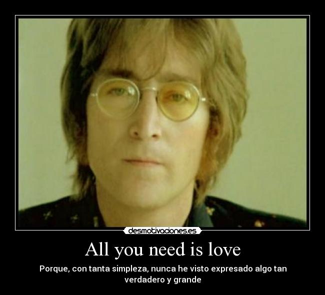 All you need is love - Porque, con tanta simpleza, nunca he visto expresado algo tan verdadero y grande