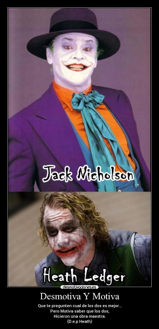 Desmotiva Y Motiva - Que te pregunten cual de los dos es mejor...
Pero Motiva saber que los dos,
Hicieron una obra maestra.
(D.e.p Heath)