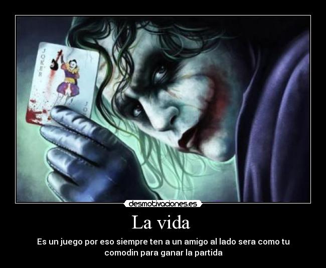 La vida - Es un juego por eso siempre ten a un amigo al lado sera como tu
comodin para ganar la partida