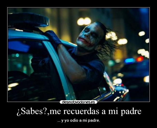 ¿Sabes?,me recuerdas a mi padre - 