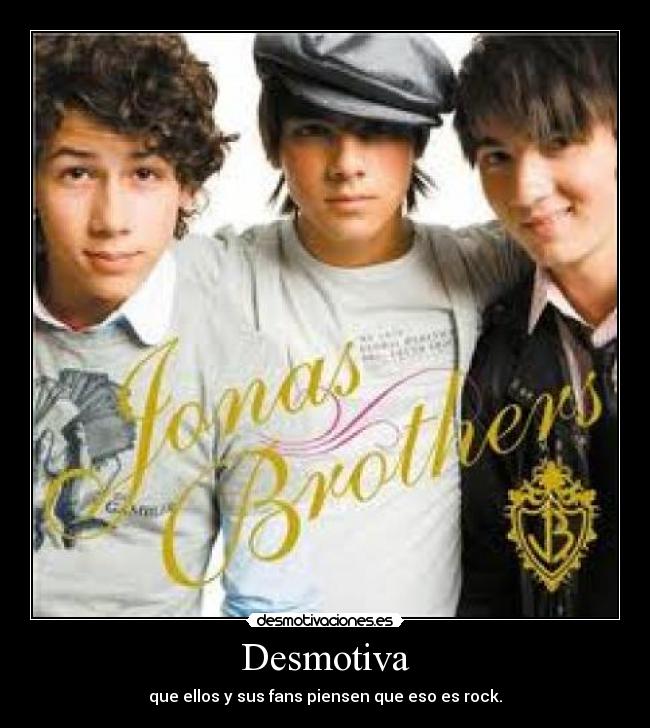 Desmotiva - que ellos y sus fans piensen que eso es rock.