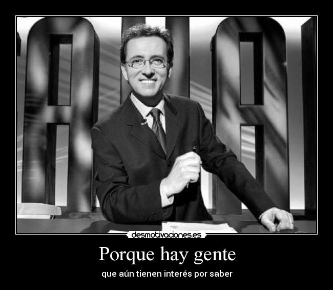 Porque hay gente - que aún tienen interés por saber