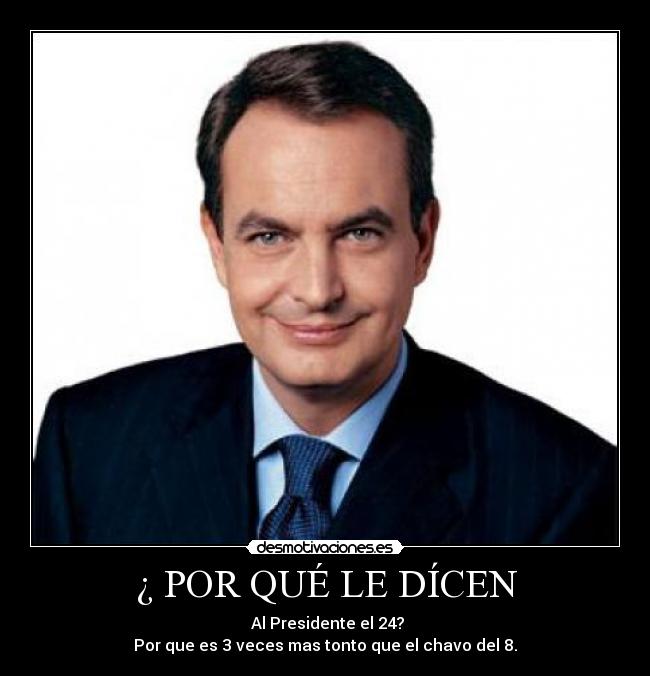 ¿ POR QUÉ LE DÍCEN -  Al Presidente el 24?
Por que es 3 veces mas tonto que el chavo del 8.