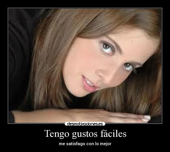 Tengo gustos fáciles - me satisfago con lo mejor