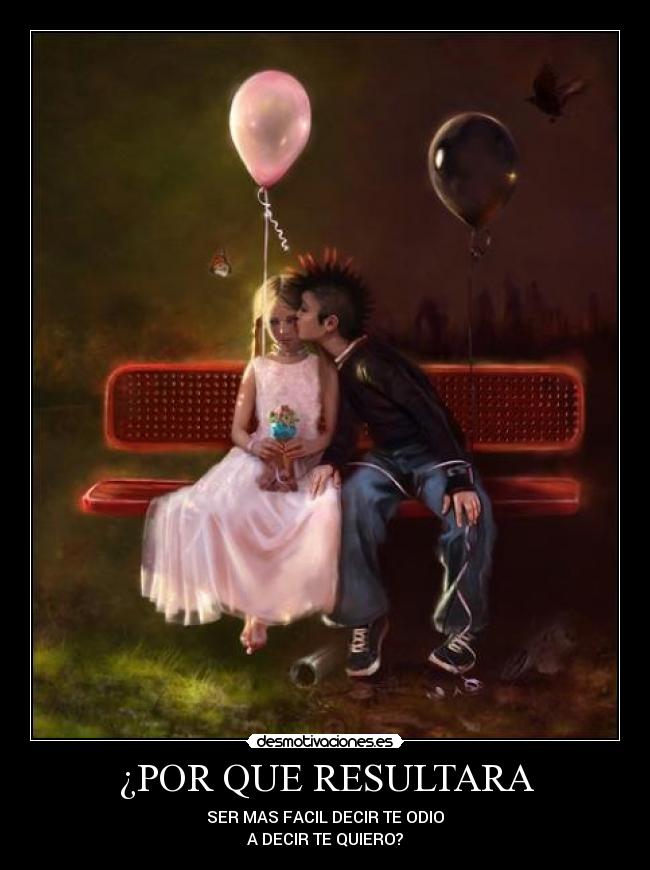 ¿POR QUE RESULTARA - SER MAS FACIL DECIR TE ODIO
A DECIR TE QUIERO?
