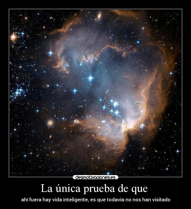 La única prueba de que - ahí fuera hay vida inteligente, es que todavía no nos han visitado