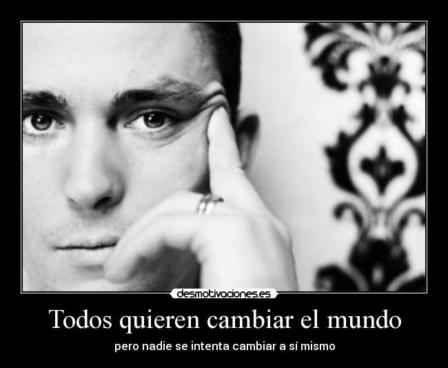 Todos quieren cambiar el mundo - pero nadie se intenta cambiar a sí mismo