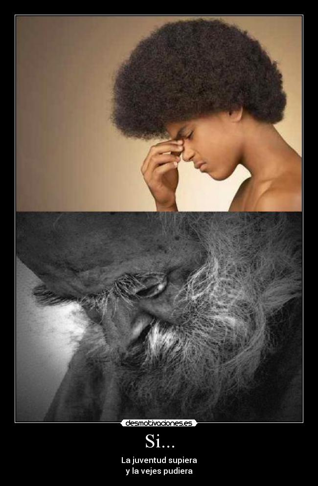 Si... - La juventud supiera
y la vejes pudiera