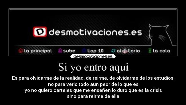 Si yo entro aqui - Es para olvidarme de la realidad, de reirme, de olvidarme de los estudios,
no para verlo todo aun peor de lo que es
yo no quiero carteles que me enseñen lo duro que es la crisis
sino para reirme de ella