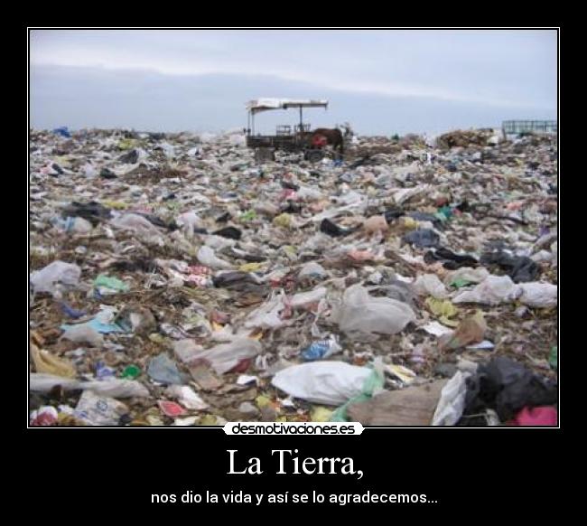 La Tierra, - nos dio la vida y así se lo agradecemos...