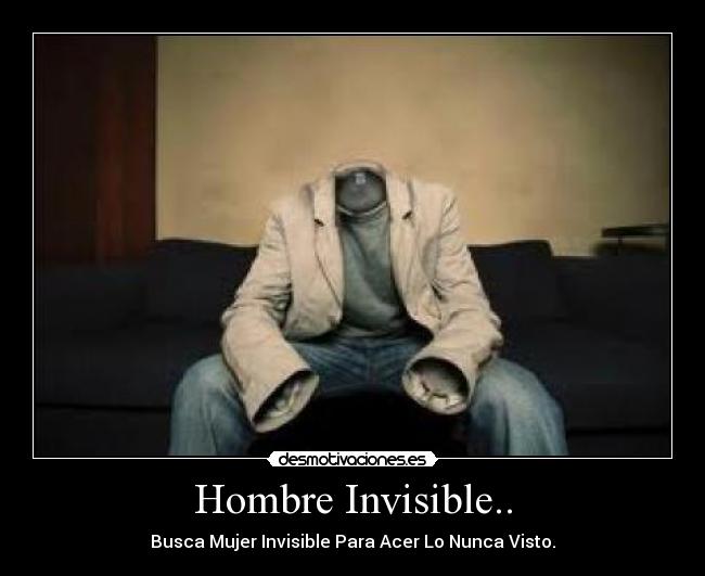 Hombre Invisible.. - Busca Mujer Invisible Para Acer Lo Nunca Visto.