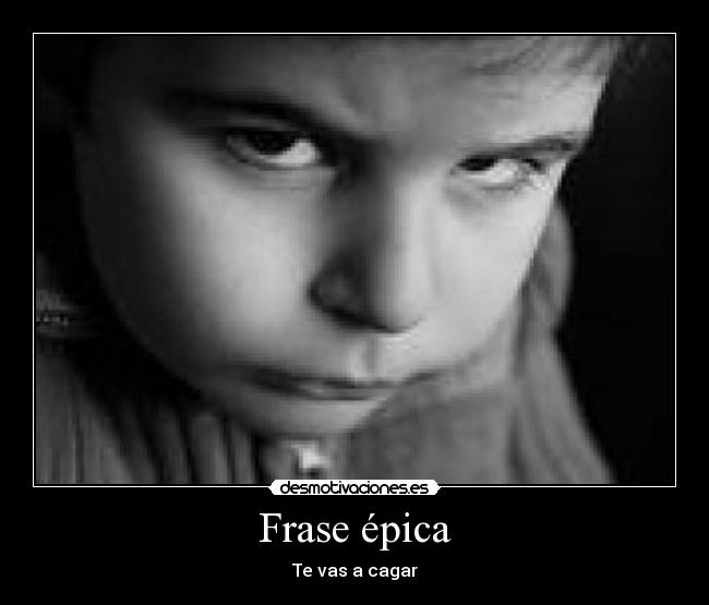 Frase épica - Te vas a cagar